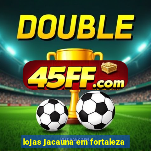 lojas jacauna em fortaleza